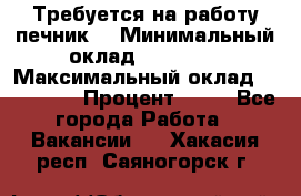 Требуется на работу печник. › Минимальный оклад ­ 47 900 › Максимальный оклад ­ 190 000 › Процент ­ 25 - Все города Работа » Вакансии   . Хакасия респ.,Саяногорск г.